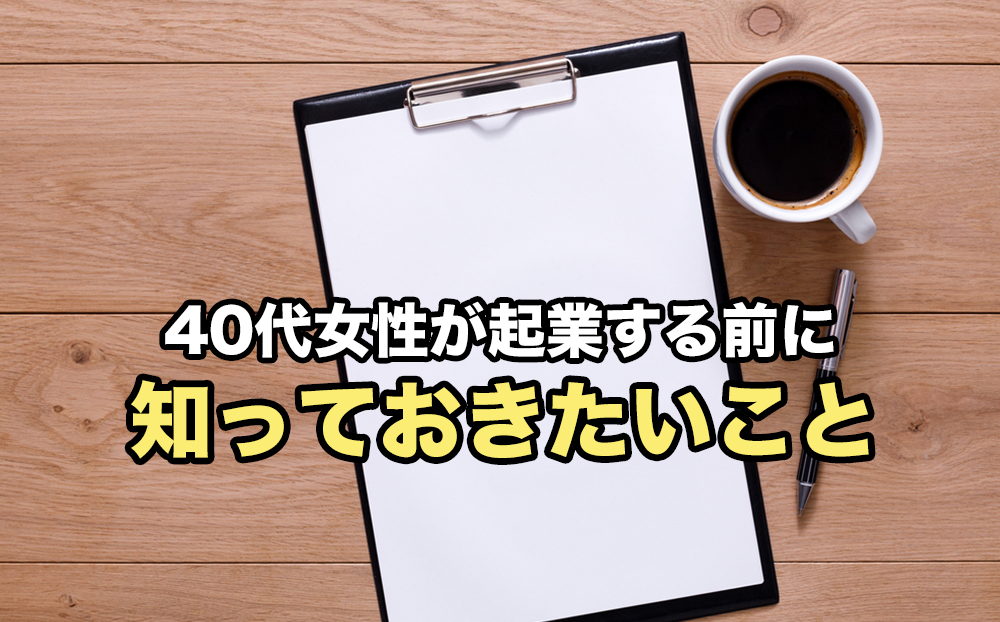 40代女性が起業する前に知っておきたいこと