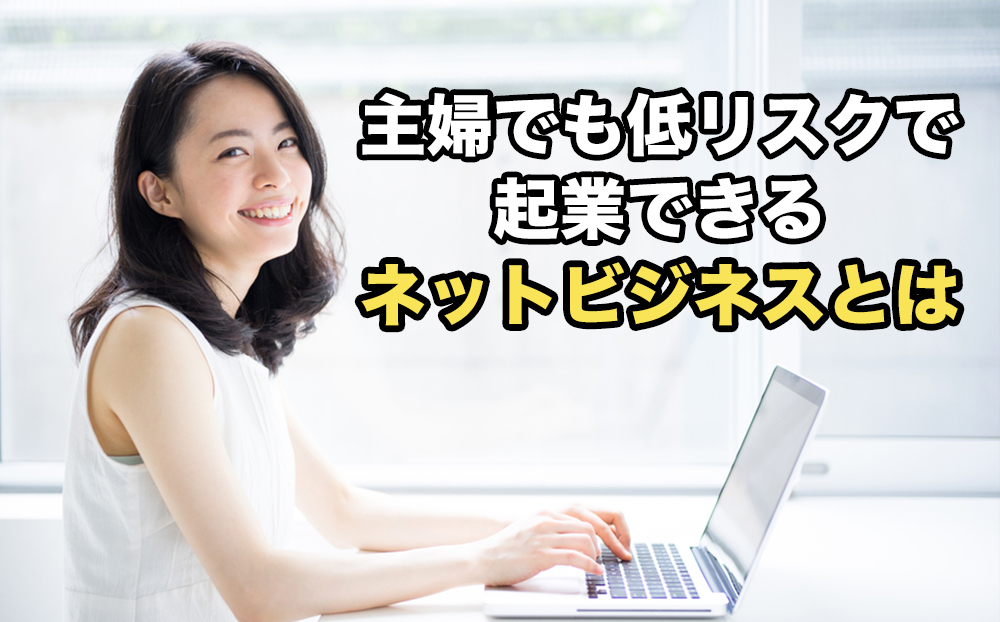 主婦でも低リスクで起業できるネットビジネスとは