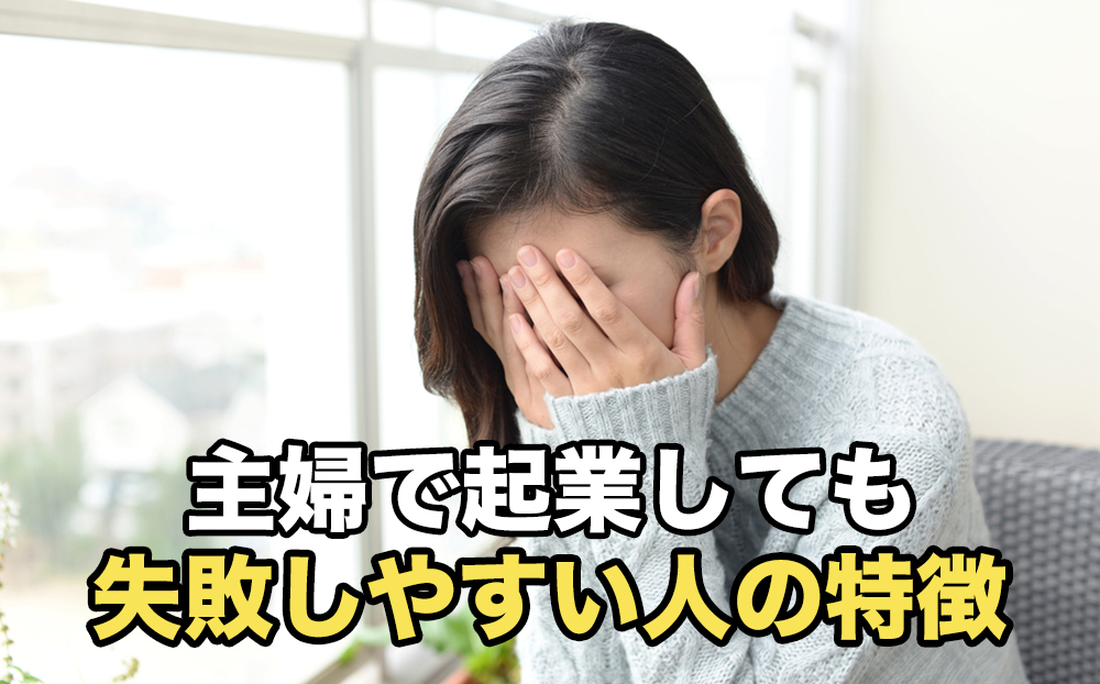 主婦で起業しても失敗しやすい人の特徴