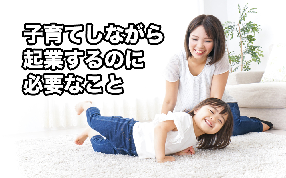 子育てしながら起業するのに必要なこと