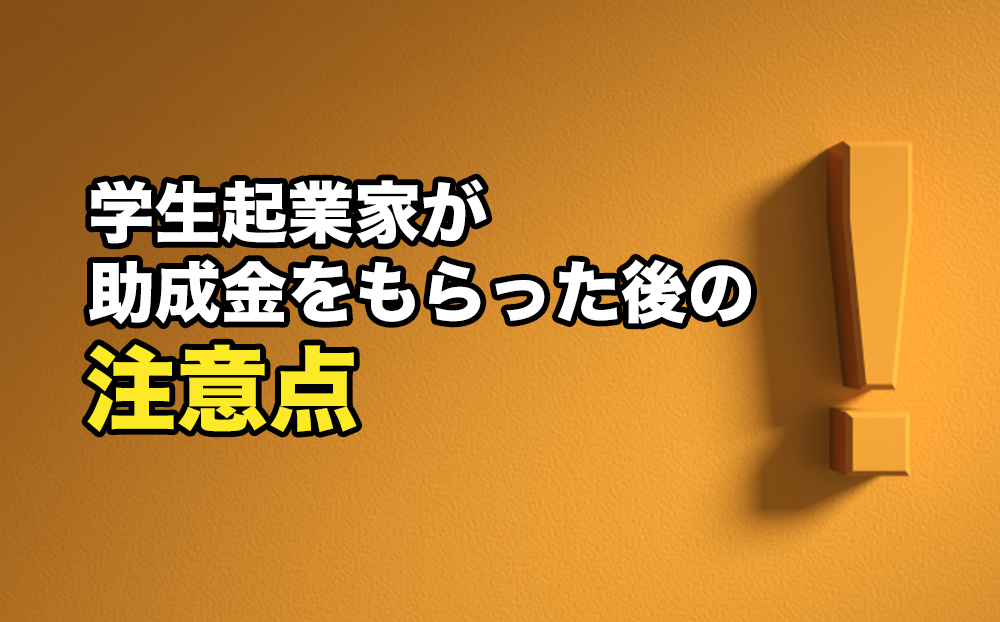 学生起業家が助成金をもらった後の注意点