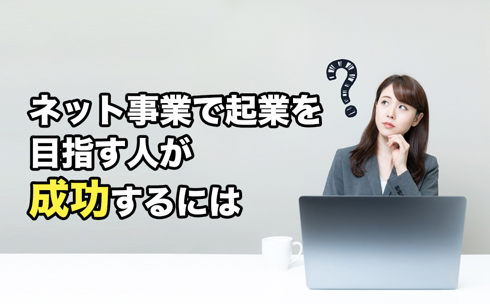 ネット事業で起業を目指す人が成功するには-