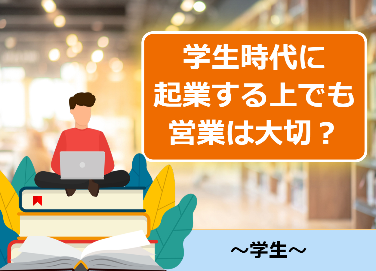 【営業極意有】なぜ学生時代に起業する上でも営業は大切か？