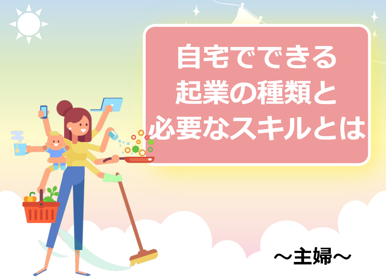 専業主婦におすすめする自宅でできる起業の種類と必要スキル