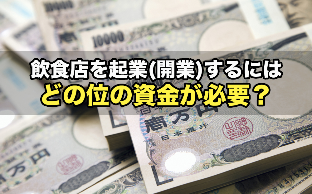 飲食店を起業(開業)するにはどの位の資金が必要？