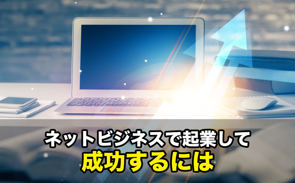 ネットビジネスで起業して成功するには