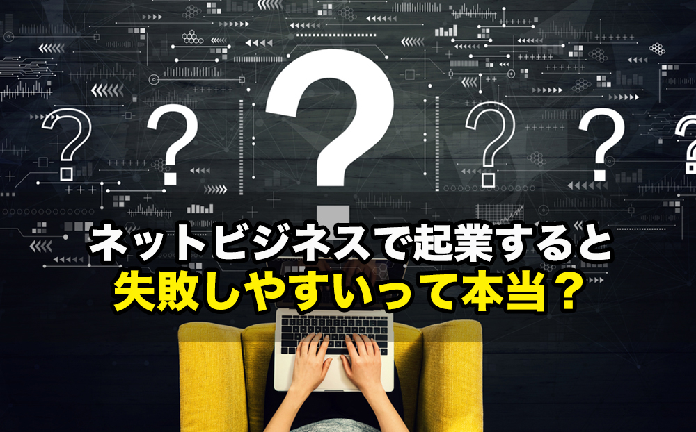 ネットビジネスで起業すると失敗しやすいって本当？